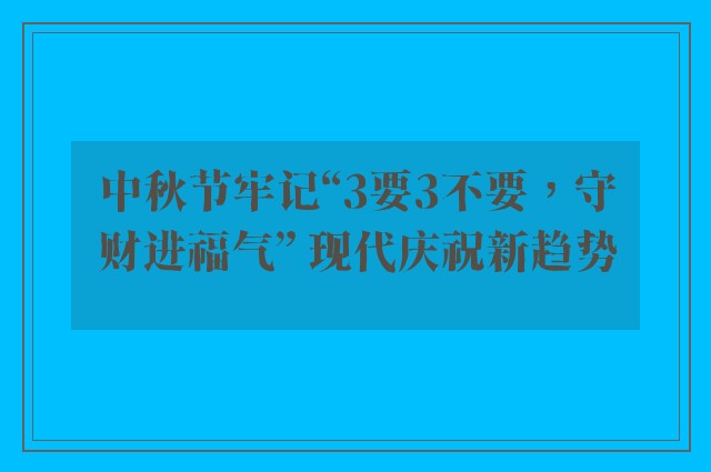 中秋节牢记“3要3不要，守财进福气” 现代庆祝新趋势