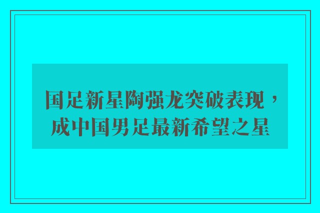 国足新星陶强龙突破表现，成中国男足最新希望之星