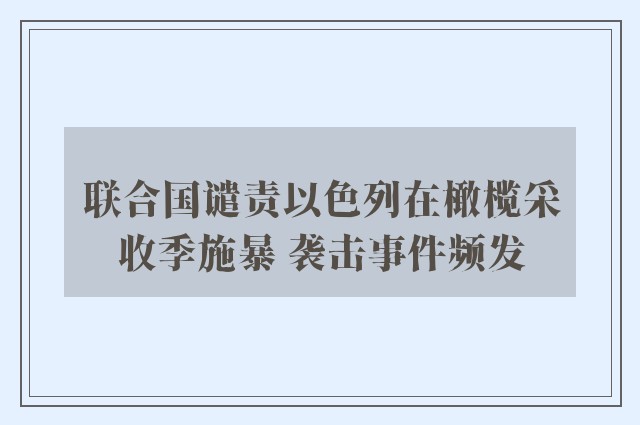 联合国谴责以色列在橄榄采收季施暴 袭击事件频发