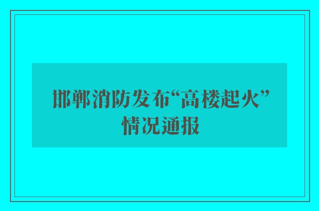 邯郸消防发布“高楼起火”情况通报