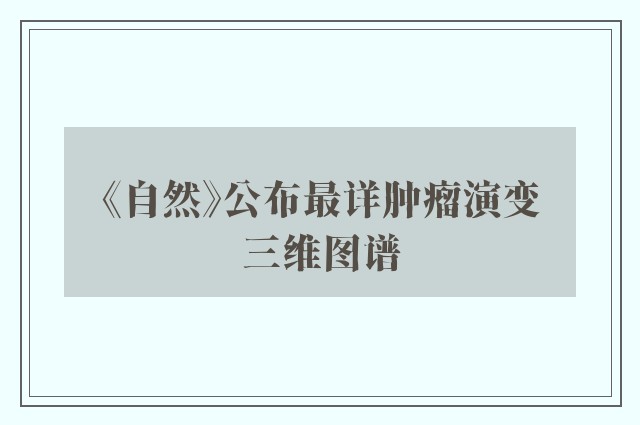 《自然》公布最详肿瘤演变三维图谱