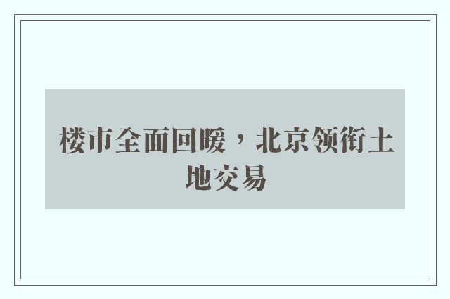 楼市全面回暖，北京领衔土地交易