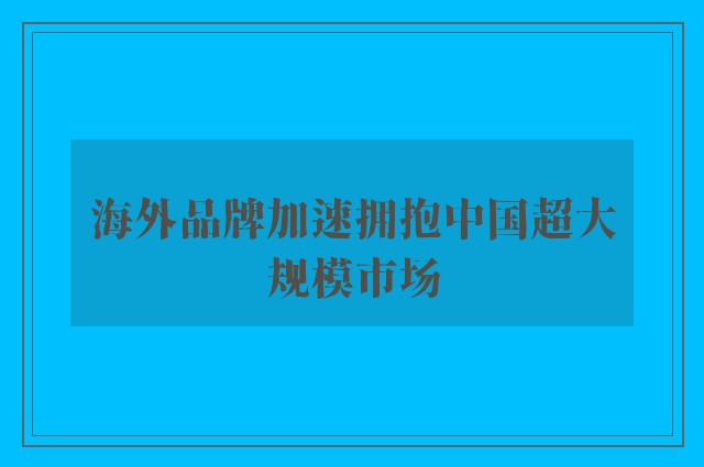 海外品牌加速拥抱中国超大规模市场