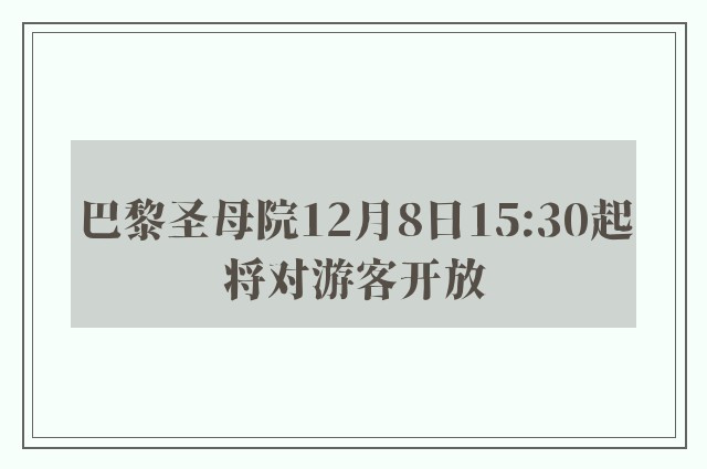 巴黎圣母院12月8日15:30起将对游客开放