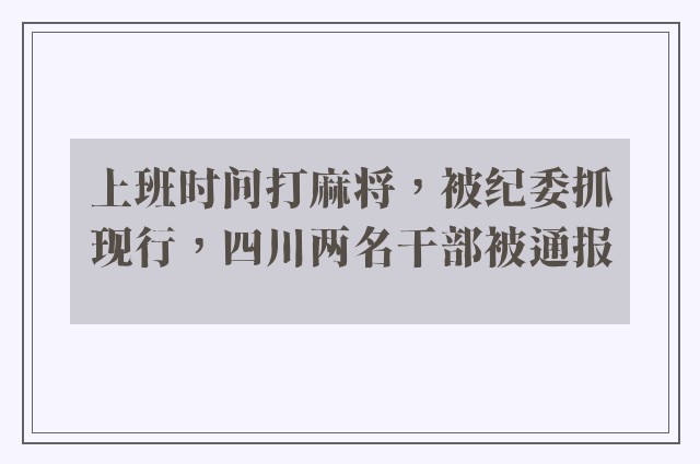 上班时间打麻将，被纪委抓现行，四川两名干部被通报