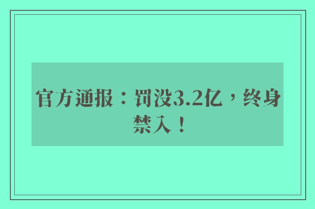 官方通报：罚没3.2亿，终身禁入！