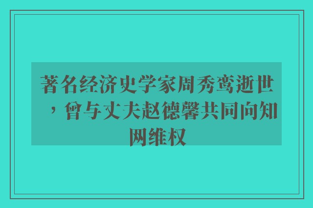 著名经济史学家周秀鸾逝世，曾与丈夫赵德馨共同向知网维权