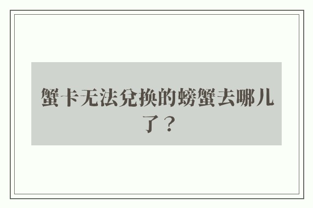 蟹卡无法兑换的螃蟹去哪儿了？