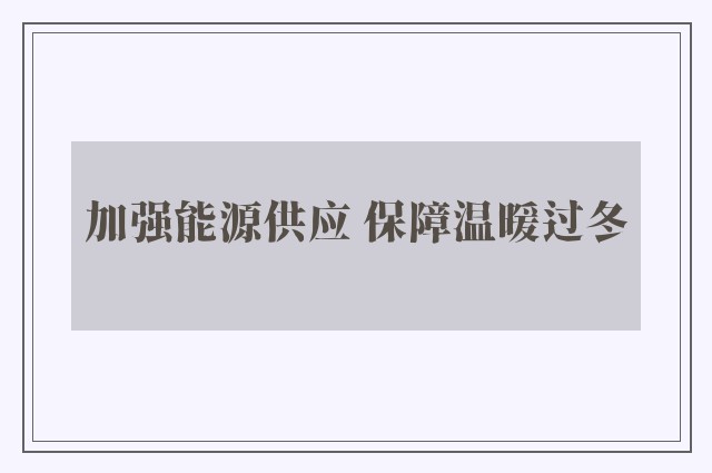 加强能源供应 保障温暖过冬