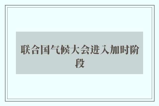 联合国气候大会进入加时阶段