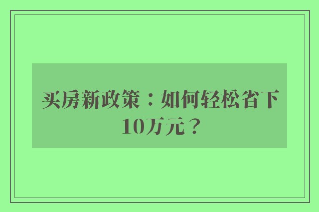 买房新政策：如何轻松省下10万元？