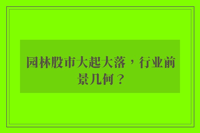 园林股市大起大落，行业前景几何？