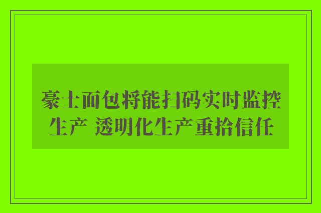 豪士面包将能扫码实时监控生产 透明化生产重拾信任