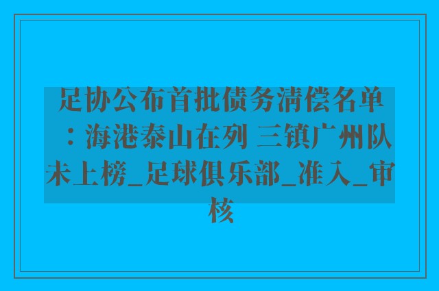 足协公布首批债务清偿名单：海港泰山在列 三镇广州队未上榜_足球俱乐部_准入_审核