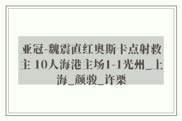 亚冠-魏震直红奥斯卡点射救主 10人海港主场1-1光州_上海_颜骏_许栗