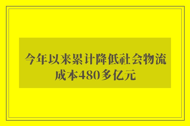 今年以来累计降低社会物流成本480多亿元