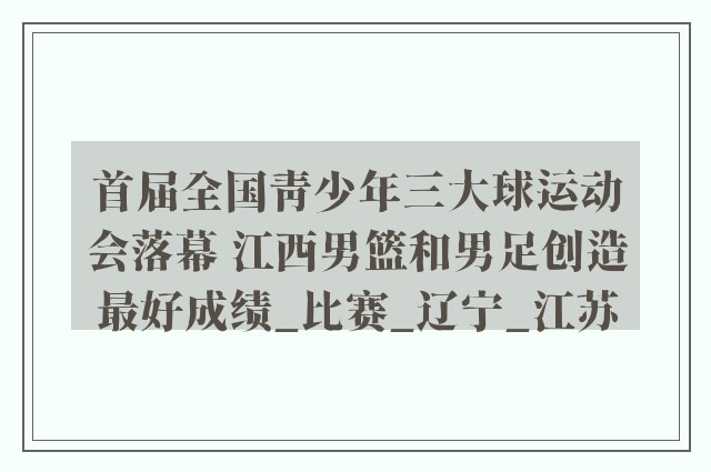 首届全国青少年三大球运动会落幕 江西男篮和男足创造最好成绩_比赛_辽宁_江苏