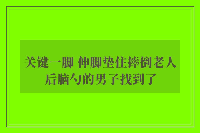 关键一脚 伸脚垫住摔倒老人后脑勺的男子找到了