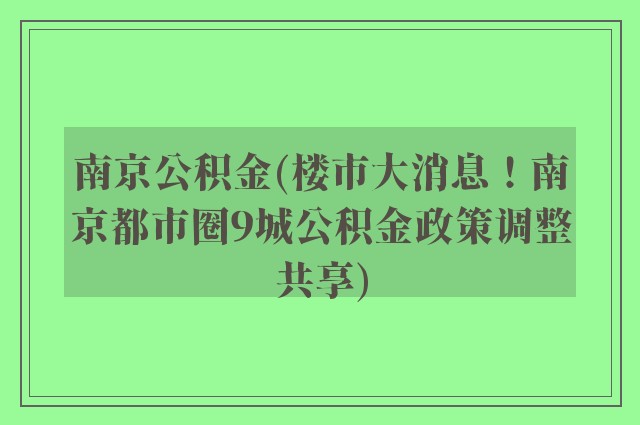 南京公积金(楼市大消息！南京都市圈9城公积金政策调整共享)